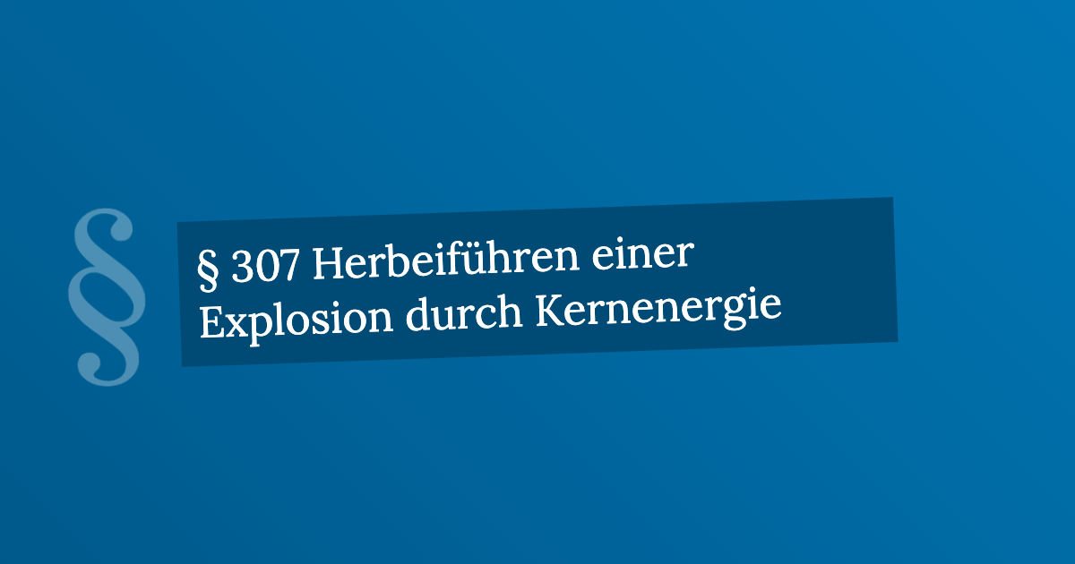 § 307 Herbeiführen einer Explosion durch Kernenergie