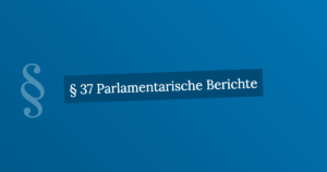 § 37 Parlamentarische Berichte