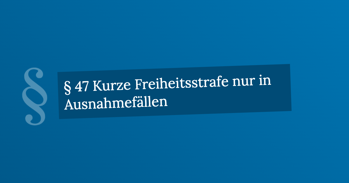 § 47 Kurze Freiheitsstrafe nur in Ausnahmefällen