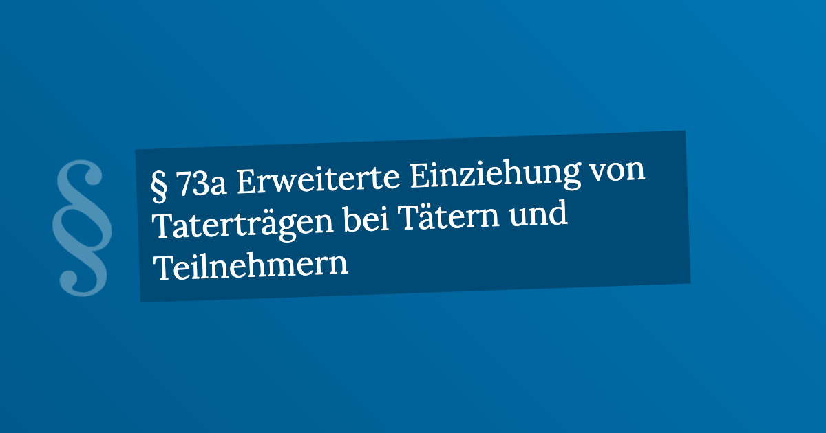 § 73a Erweiterte Einziehung von Taterträgen bei Tätern und Teilnehmern