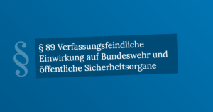 § 89 Verfassungsfeindliche Einwirkung auf Bundeswehr und öffentliche Sicherheitsorgane